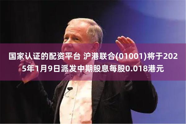 国家认证的配资平台 沪港联合(01001)将于2025年1月9日派发中期股息每股0.018港元