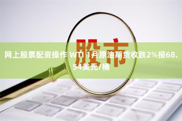 网上股票配资操作 WTI 1月原油期货收跌2%报68.54美元/桶
